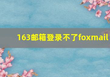 163邮箱登录不了foxmail