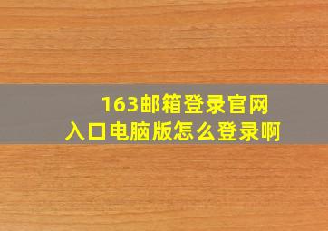 163邮箱登录官网入口电脑版怎么登录啊