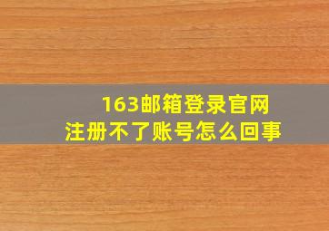 163邮箱登录官网注册不了账号怎么回事