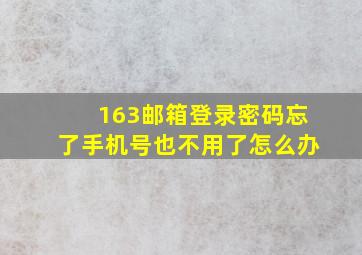 163邮箱登录密码忘了手机号也不用了怎么办