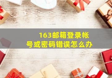 163邮箱登录帐号或密码错误怎么办