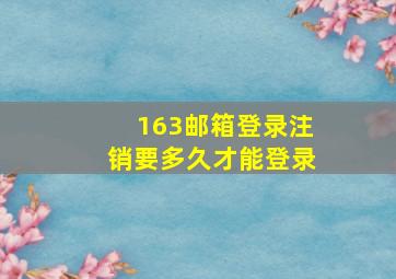 163邮箱登录注销要多久才能登录