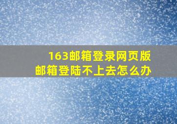 163邮箱登录网页版邮箱登陆不上去怎么办