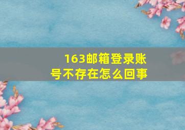 163邮箱登录账号不存在怎么回事