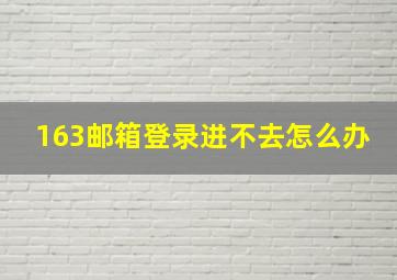 163邮箱登录进不去怎么办