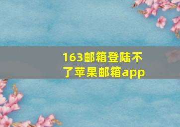 163邮箱登陆不了苹果邮箱app