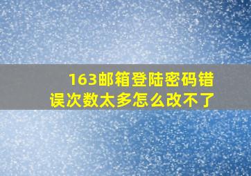 163邮箱登陆密码错误次数太多怎么改不了