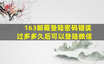 163邮箱登陆密码错误过多多久后可以登陆微信