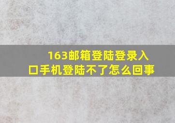 163邮箱登陆登录入口手机登陆不了怎么回事