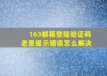 163邮箱登陆验证码老是提示错误怎么解决