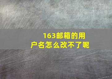 163邮箱的用户名怎么改不了呢