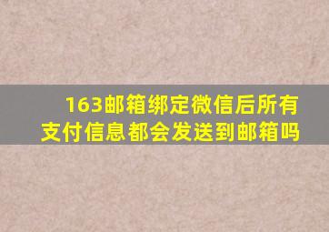 163邮箱绑定微信后所有支付信息都会发送到邮箱吗