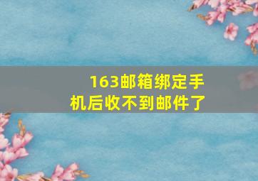 163邮箱绑定手机后收不到邮件了