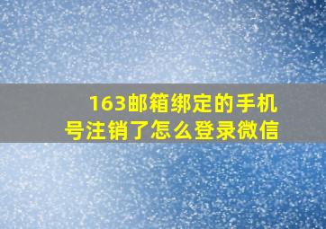 163邮箱绑定的手机号注销了怎么登录微信