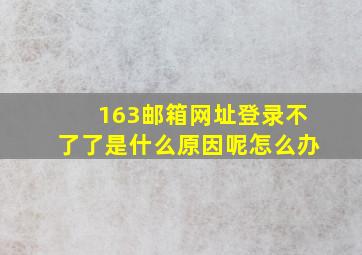 163邮箱网址登录不了了是什么原因呢怎么办