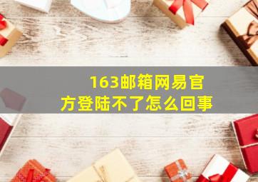 163邮箱网易官方登陆不了怎么回事