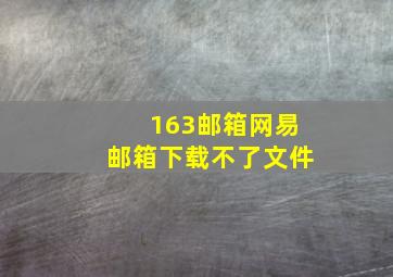 163邮箱网易邮箱下载不了文件