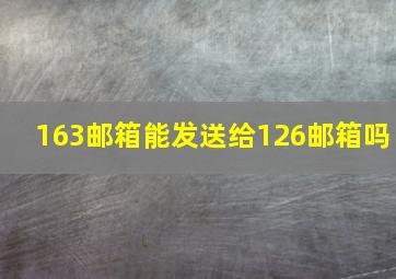 163邮箱能发送给126邮箱吗