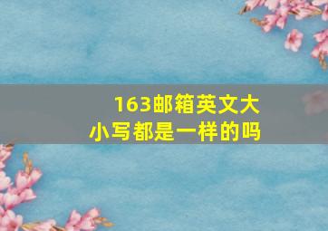 163邮箱英文大小写都是一样的吗