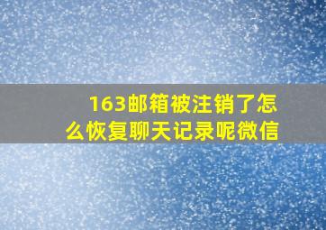 163邮箱被注销了怎么恢复聊天记录呢微信