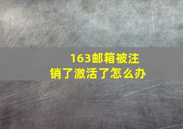 163邮箱被注销了激活了怎么办