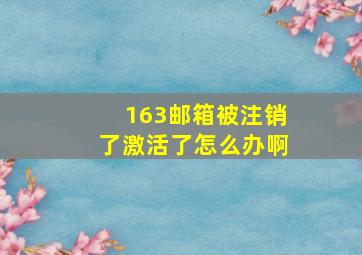 163邮箱被注销了激活了怎么办啊