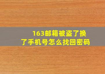 163邮箱被盗了换了手机号怎么找回密码