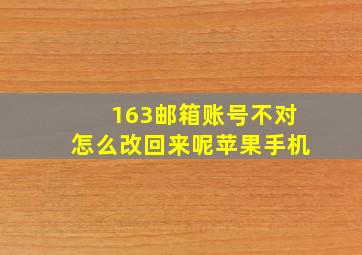 163邮箱账号不对怎么改回来呢苹果手机