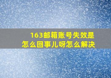 163邮箱账号失效是怎么回事儿呀怎么解决