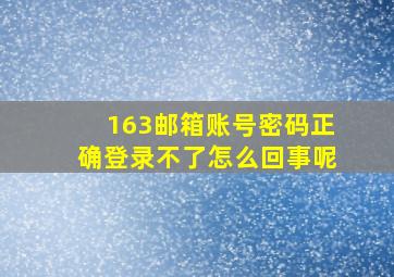 163邮箱账号密码正确登录不了怎么回事呢