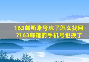 163邮箱账号忘了怎么找回?163邮箱的手机号也换了