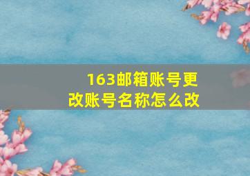 163邮箱账号更改账号名称怎么改