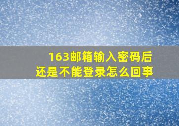 163邮箱输入密码后还是不能登录怎么回事