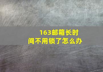 163邮箱长时间不用锁了怎么办