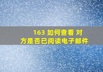 163 如何查看 对方是否已阅读电子邮件