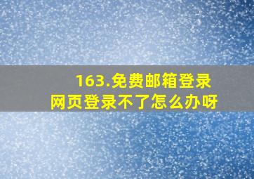 163.免费邮箱登录网页登录不了怎么办呀