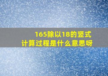 165除以18的竖式计算过程是什么意思呀