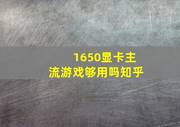 1650显卡主流游戏够用吗知乎