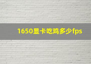 1650显卡吃鸡多少fps