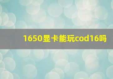 1650显卡能玩cod16吗