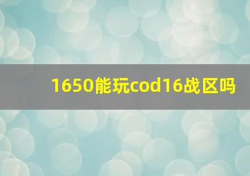 1650能玩cod16战区吗