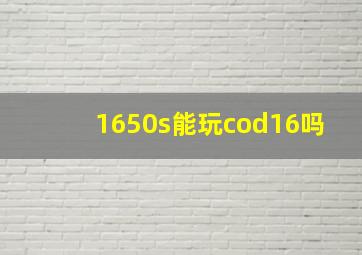 1650s能玩cod16吗