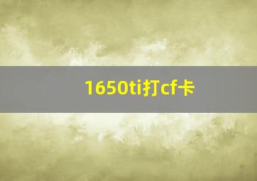 1650ti打cf卡