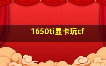 1650ti显卡玩cf