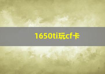 1650ti玩cf卡