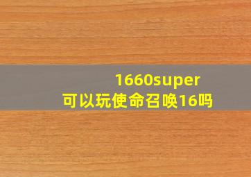 1660super可以玩使命召唤16吗