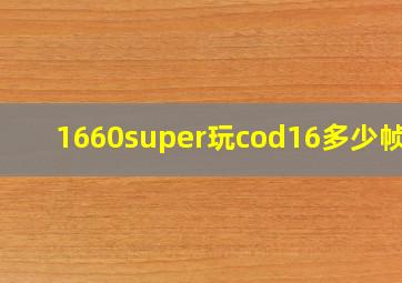 1660super玩cod16多少帧数