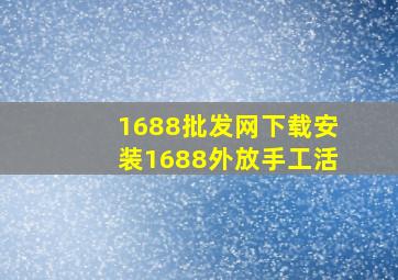 1688批发网下载安装1688外放手工活