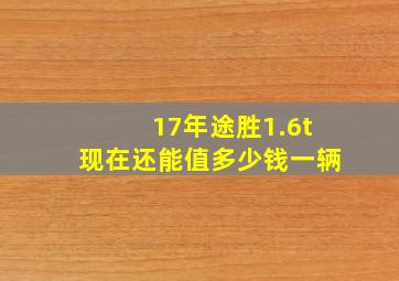 17年途胜1.6t现在还能值多少钱一辆