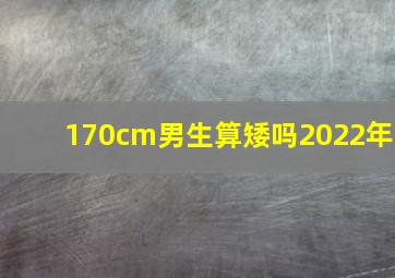 170cm男生算矮吗2022年